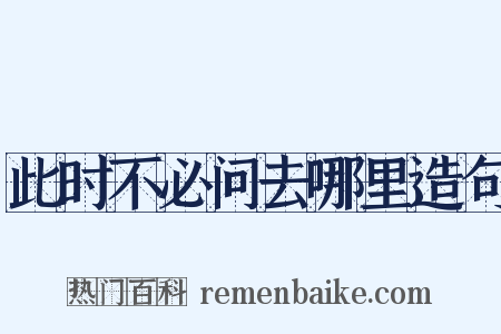 此时不必问去哪里造句是什么意思的图片